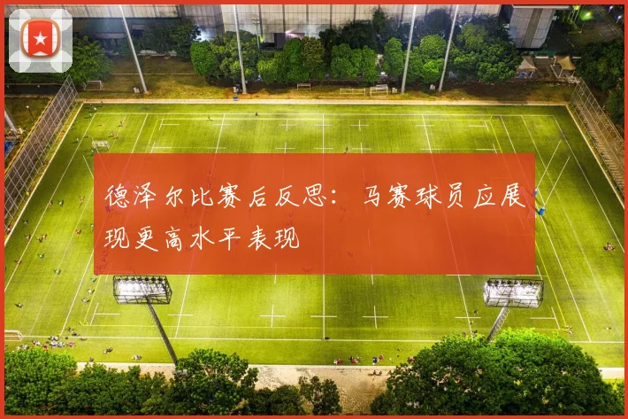 德泽尔比赛后反思：马赛球员应展现更高水平表现