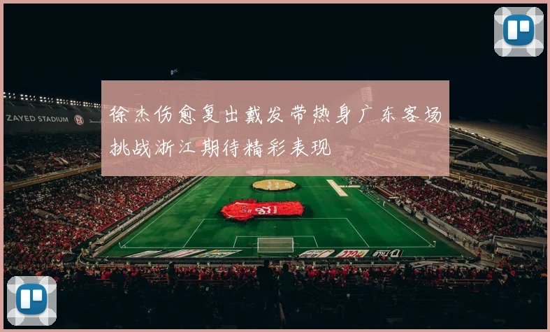 徐杰伤愈复出戴发带热身广东客场挑战浙江期待精彩表现