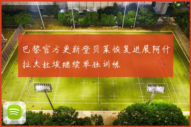 巴黎官方更新登贝莱恢复进展阿什拉夫杜埃继续单独训练
