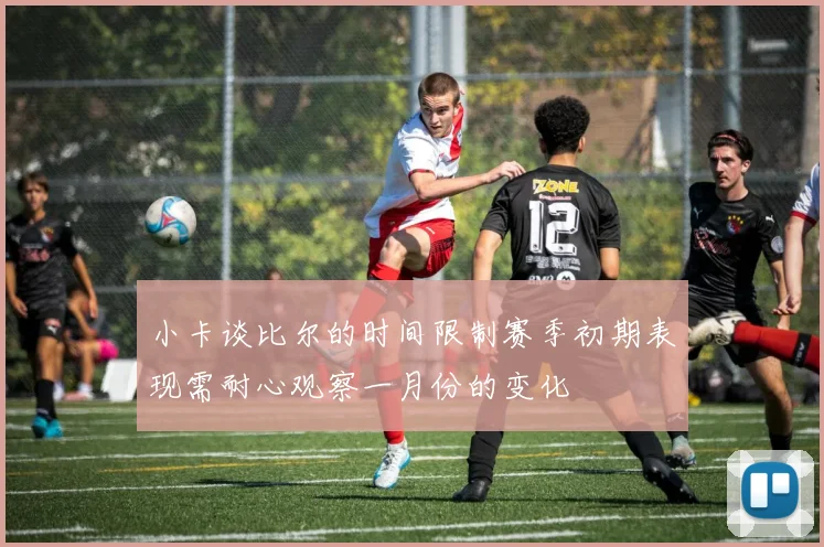 小卡谈比尔的时间限制赛季初期表现需耐心观察一月份的变化