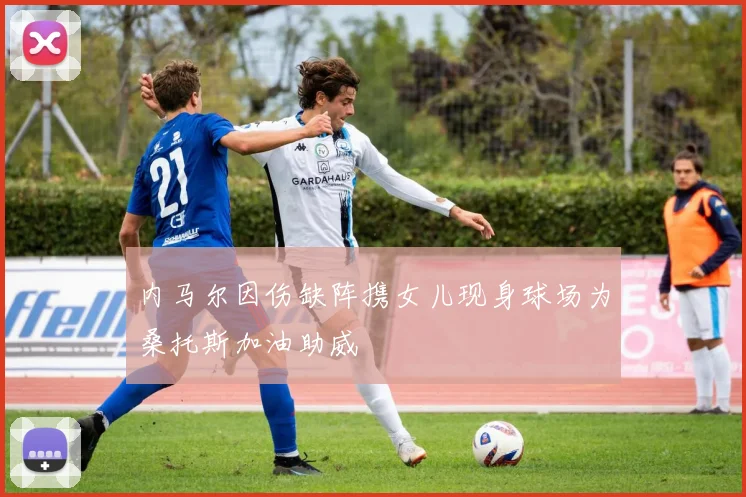 内马尔因伤缺阵携女儿现身球场为桑托斯加油助威