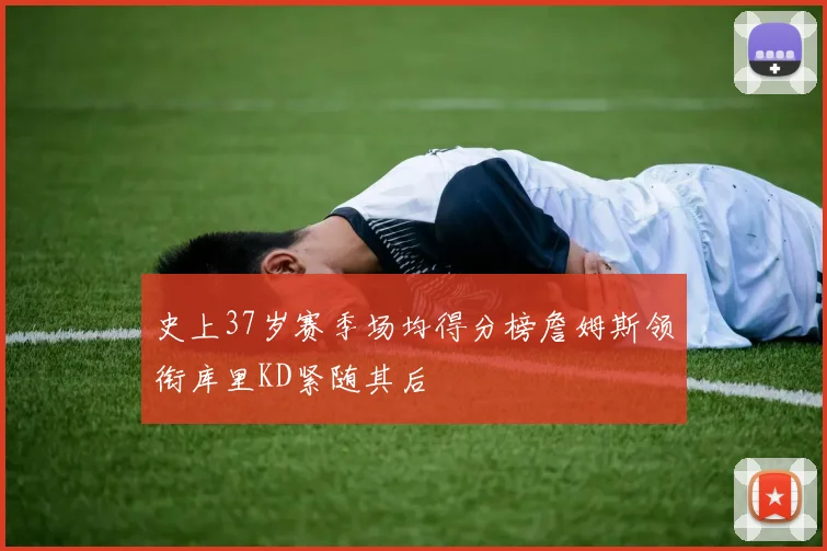 史上37岁赛季场均得分榜詹姆斯领衔库里KD紧随其后