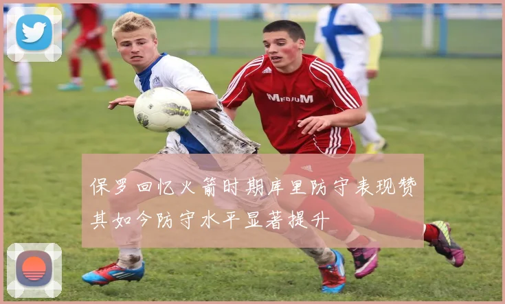 保罗回忆火箭时期库里防守表现赞其如今防守水平显著提升