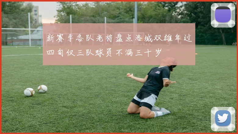 新赛季各队老将盘点洛城双雄年过四旬仅三队球员不满三十岁