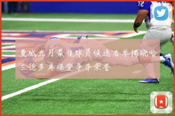 曼城九月最佳球员候选名单揭晓哈兰德多库福登争夺荣誉