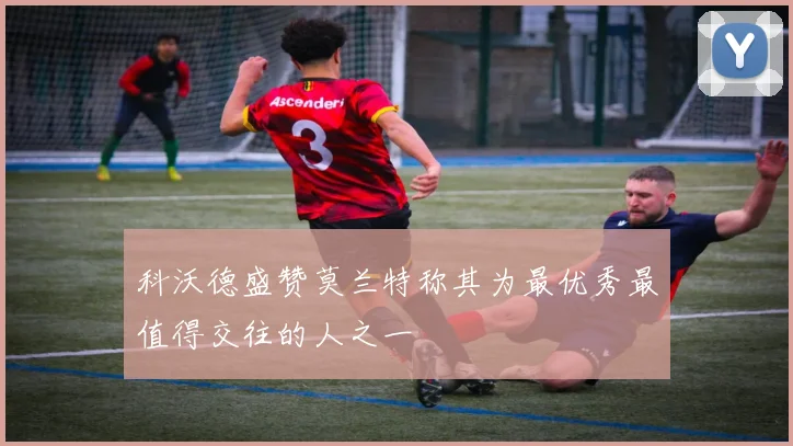 科沃德盛赞莫兰特称其为最优秀最值得交往的人之一