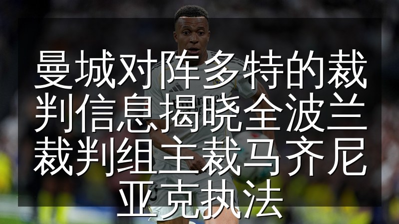 曼城对阵多特的裁判信息揭晓全波兰裁判组主裁马齐尼亚克执法(图1) 曼城对阵多特的裁判信息揭晓全波兰裁判组主裁马齐尼亚克执法