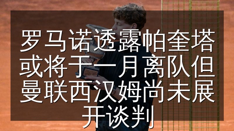 罗马诺透露帕奎塔或将于一月离队但曼联西汉姆尚未展开谈判