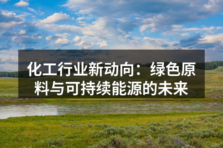 化工行业新动向：绿色原料与可持续能源的未来