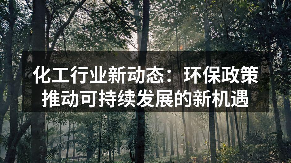 化工行业新动态：环保政策推动可持续发展的新机遇